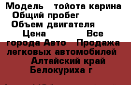  › Модель ­ тойота карина › Общий пробег ­ 316 000 › Объем двигателя ­ 2 › Цена ­ 85 000 - Все города Авто » Продажа легковых автомобилей   . Алтайский край,Белокуриха г.